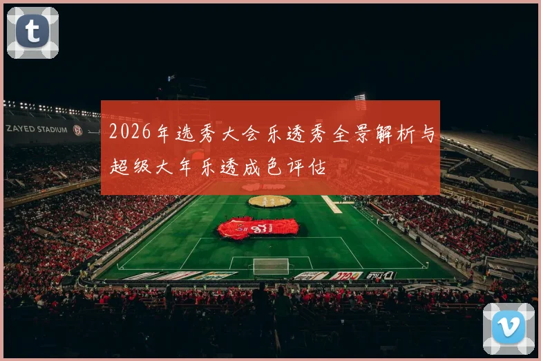 2026年选秀大会乐透秀全景解析与超级大年乐透成色评估