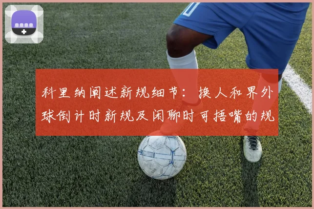 科里纳阐述新规细节：换人和界外球倒计时新规及闲聊时可捂嘴的规定
