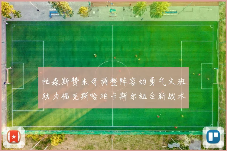 帕森斯赞米奇调整阵容的勇气文班助力福克斯哈珀卡斯尔组合新战术