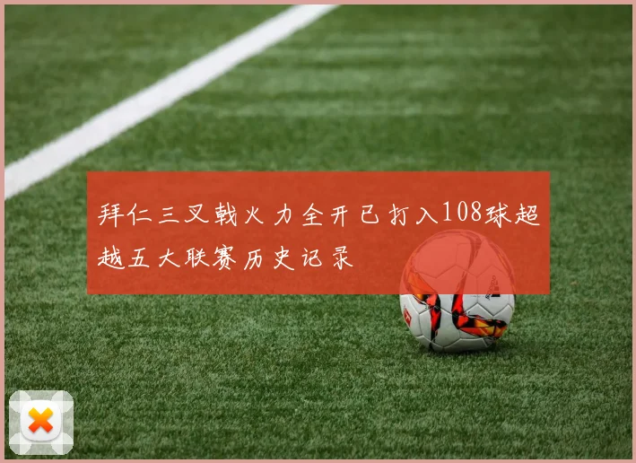 拜仁三叉戟火力全开已打入108球超越五大联赛历史记录