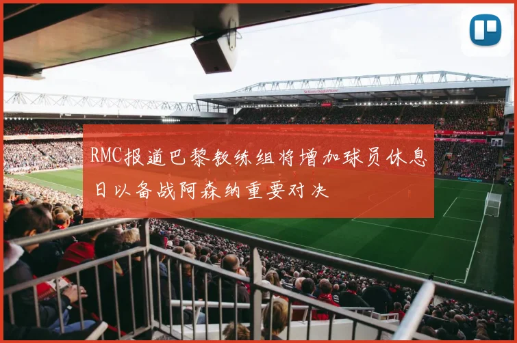 RMC报道巴黎教练组将增加球员休息日以备战阿森纳重要对决