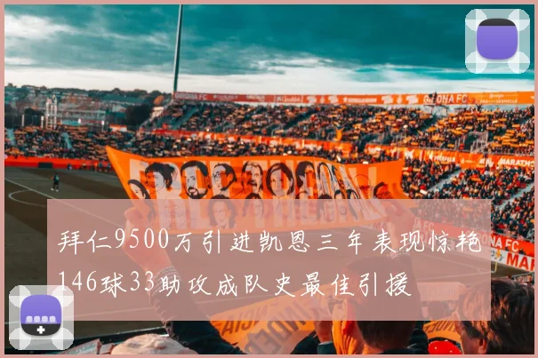 拜仁9500万引进凯恩三年表现惊艳146球33助攻成队史最佳引援