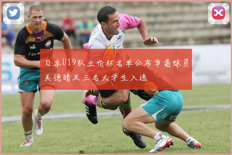 日本U19队土伦杯名单公布华裔球员关德晴及三名大学生入选