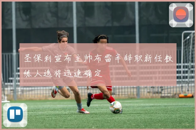 圣保利宣布主帅布雷辛辞职新任教练人选将迅速确定